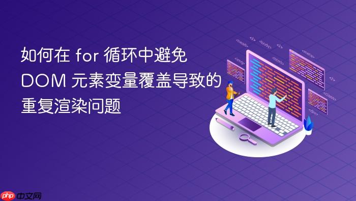 如何在 for 循环中避免 DOM 元素变量覆盖导致的重复渲染问题