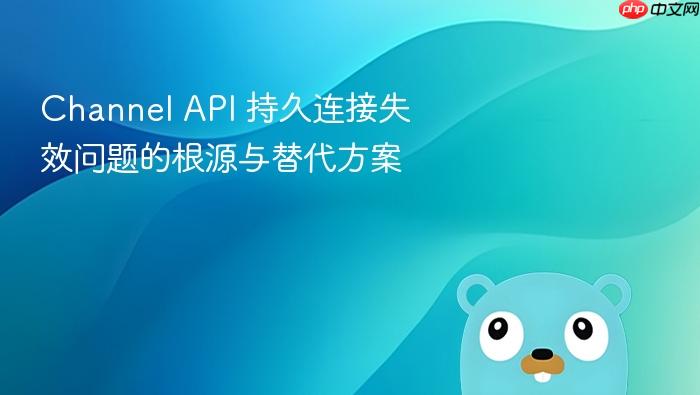 Channel API 持久连接失效问题的根源与替代方案