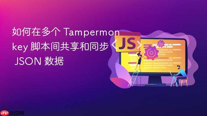 如何在多个 Tampermonkey 脚本间共享和同步 JSON 数据