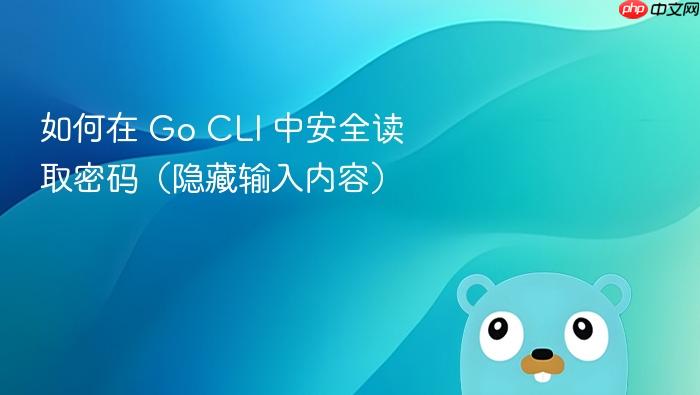 如何在 Go CLI 中安全读取密码（隐藏输入内容）
