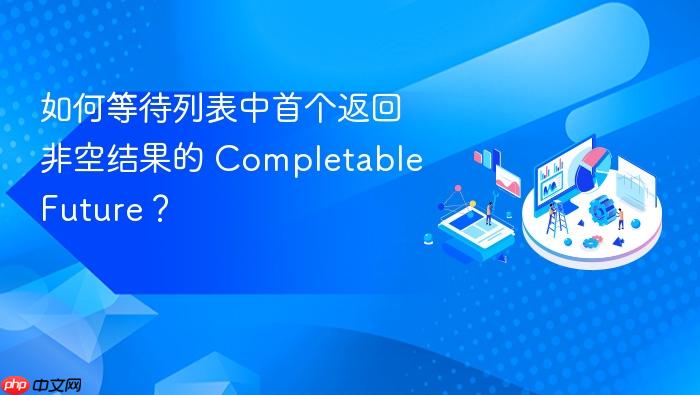 如何等待列表中首个返回非空结果的 CompletableFuture？
