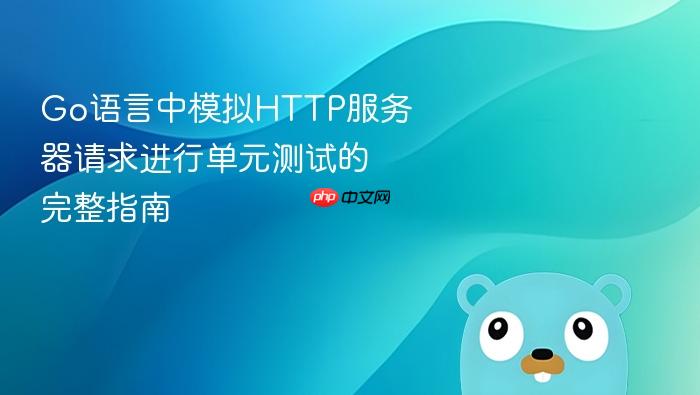 Go语言中模拟HTTP服务器请求进行单元测试的完整指南