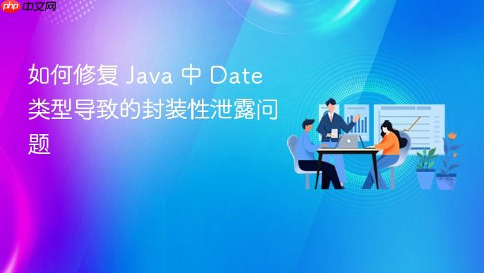 如何修复 Java 中 Date 类型导致的封装性泄露问题