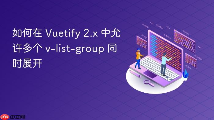 如何在 Vuetify 2.x 中允许多个 v-list-group 同时展开