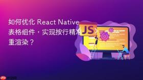 如何优化 React Native 表格组件,实现按行精准重渲染?