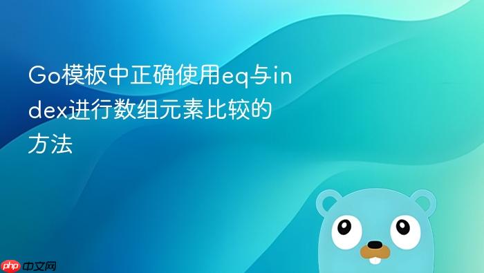 Go模板中正确使用eq与index进行数组元素比较的方法