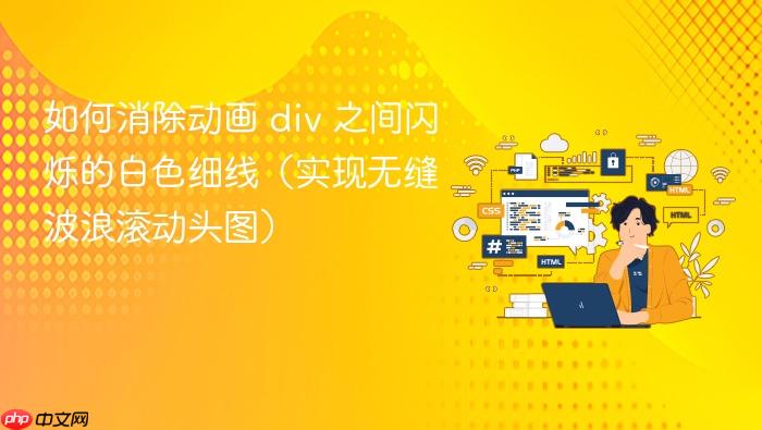 如何消除动画 div 之间闪烁的白色细线(实现无缝波浪滚动头图)