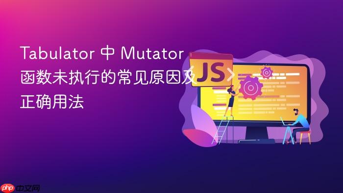 Tabulator 中 Mutator 函数未执行的常见原因及正确用法