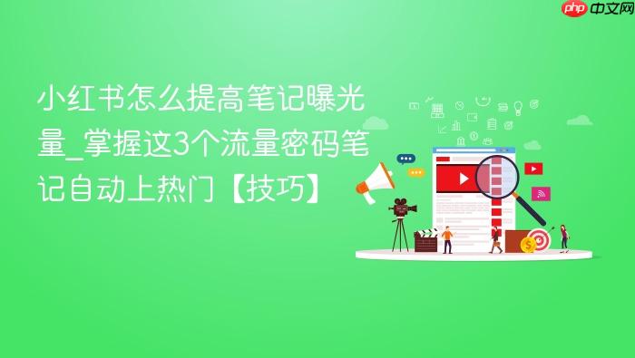 小红书怎么提高笔记曝光量_掌握这3个流量密码笔记自动上热门【技巧】