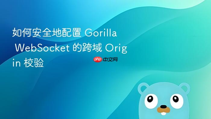 如何安全地配置 Gorilla WebSocket 的跨域 Origin 校验