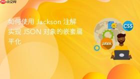 如何使用 Jackson 注解实现 JSON 对象的嵌套扁平化