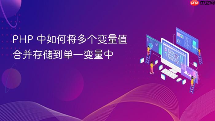 PHP 中如何将多个变量值合并存储到单一变量中