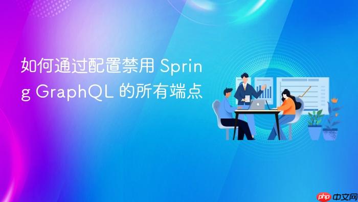 如何通过配置禁用 Spring GraphQL 的所有端点