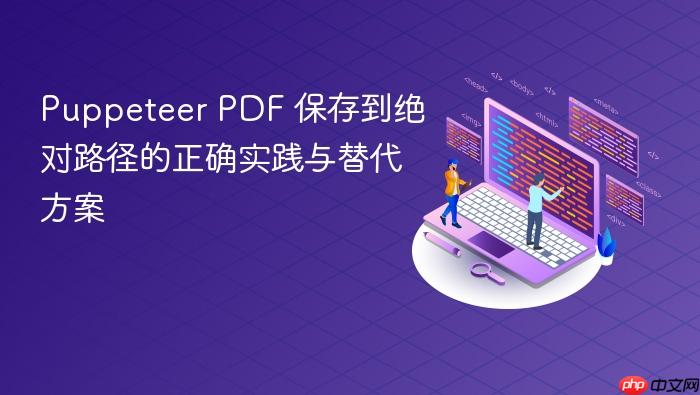 Puppeteer PDF 保存到绝对路径的正确实践与替代方案