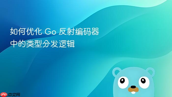 如何优化 Go 反射编码器中的类型分发逻辑