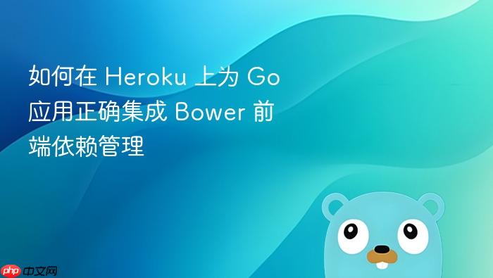 如何在 Heroku 上为 Go 应用正确集成 Bower 前端依赖管理