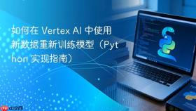如何在 Vertex AI 中使用新数据重新训练模型(Python 实现指南)