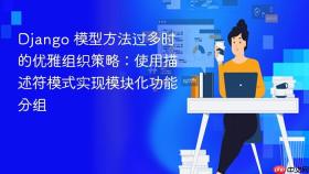 Django 模型方法过多时的优雅组织策略：使用描述符模式实现模块化功能分组
