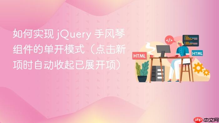 如何实现 jQuery 手风琴组件的单开模式(点击新项时自动收起已展开项)