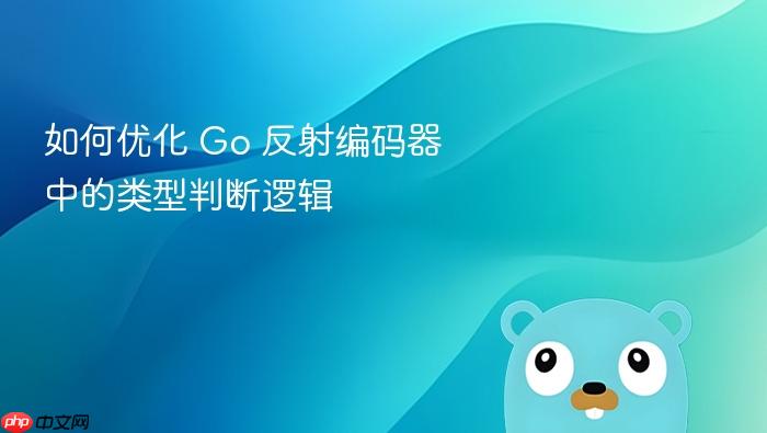 如何优化 Go 反射编码器中的类型判断逻辑