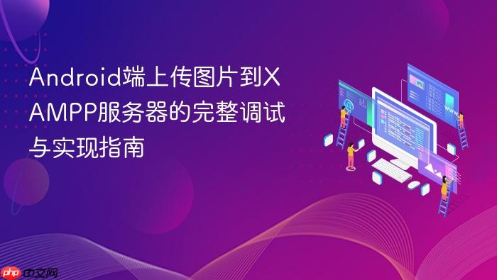 Android端上传图片到XAMPP服务器的完整调试与实现指南
