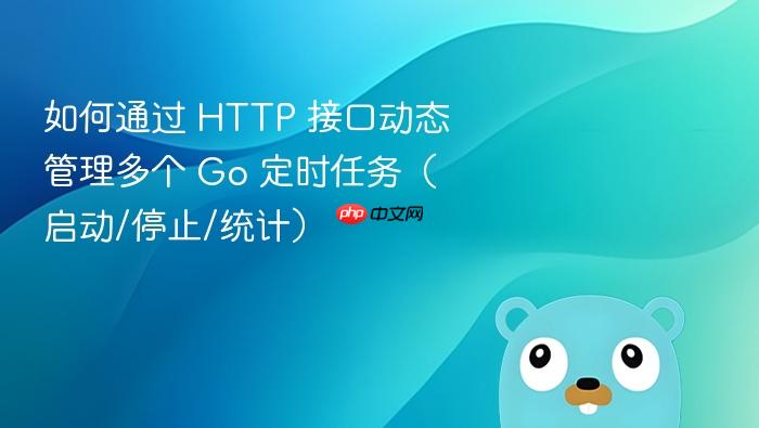 如何通过 HTTP 接口动态管理多个 Go 定时任务(启动/停止/统计)