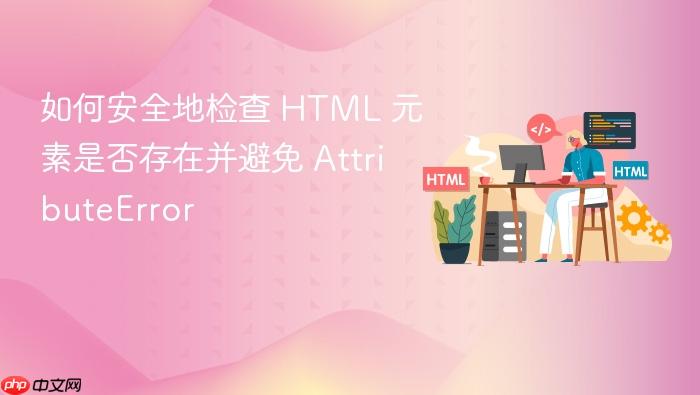 如何安全地检查 HTML 元素是否存在并避免 AttributeError