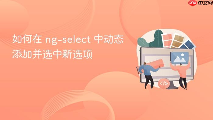如何在 ng-select 中动态添加并选中新选项