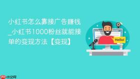 小红书怎么靠接广告赚钱_小红书1000粉丝就能接单的变现方法【变现】