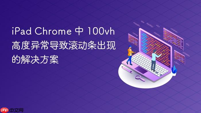 iPad Chrome 中 100vh 高度异常导致滚动条出现的解决方案