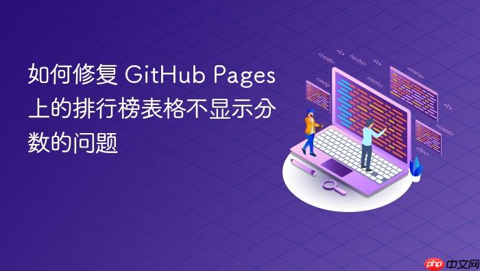 如何修复 GitHub Pages 上的排行榜表格不显示分数的问题