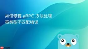 如何修复 gRPC 方法处理器类型不匹配错误