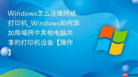 windows怎么连接网络打印机_windows如何添加局域网中其他电脑共享的打印机设备【操作】