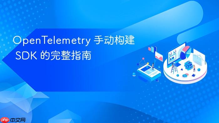 OpenTelemetry 手动构建 SDK 的完整指南