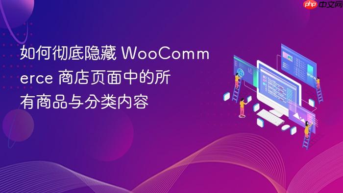 如何彻底隐藏 WooCommerce 商店页面中的所有商品与分类内容