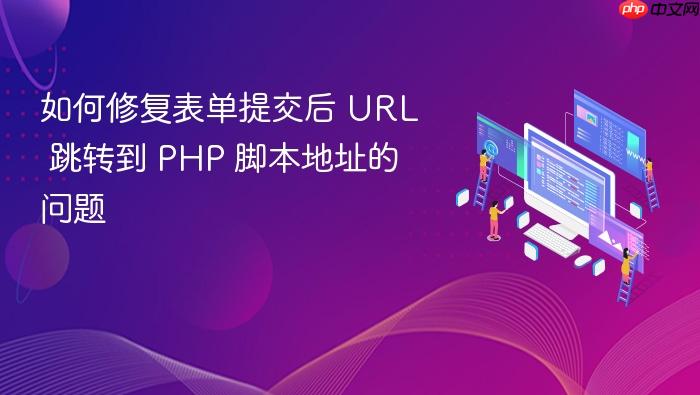 如何修复表单提交后 URL 跳转到 PHP 脚本地址的问题