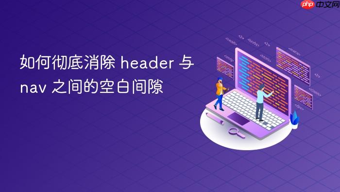 如何彻底消除 header 与 nav 之间的空白间隙