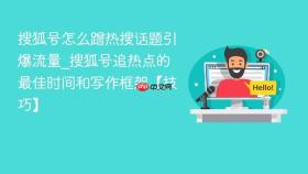 搜狐号怎么蹭热搜话题引爆流量_搜狐号追热点的最佳时间和写作框架【技巧】