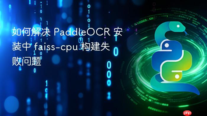 如何解决 PaddleOCR 安装中 faiss-cpu 构建失败问题