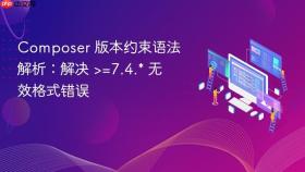 Composer 版本约束语法解析：解决 >=7.4.* 无效格式错误
