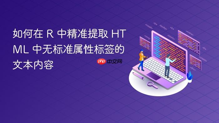 如何在 R 中精准提取 HTML 中无标准属性标签的文本内容