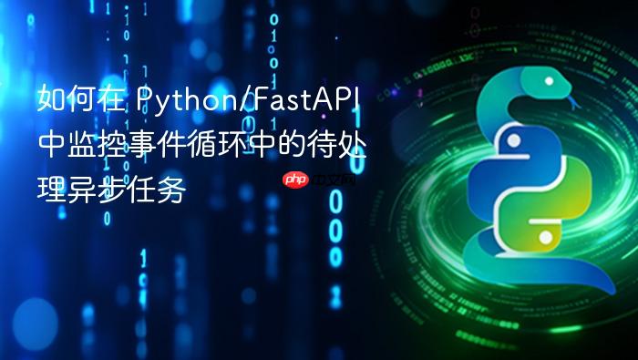如何在 Python/FastAPI 中监控事件循环中的待处理异步任务