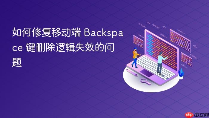 如何修复移动端 Backspace 键删除逻辑失效的问题