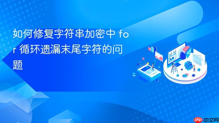如何修复字符串加密中 for 循环遗漏末尾字符的问题