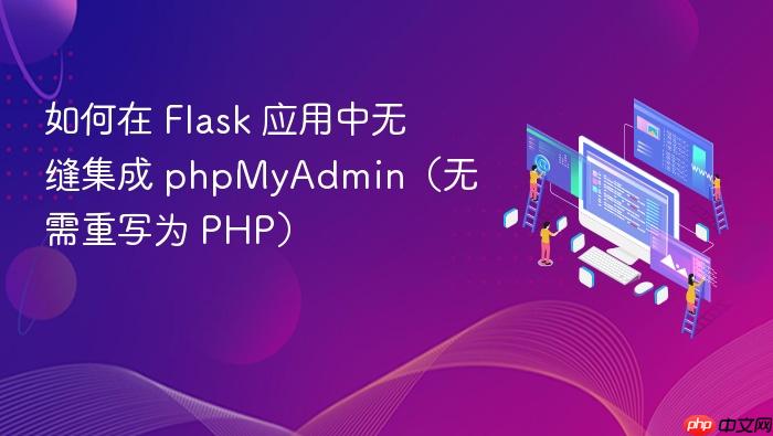 如何在 Flask 应用中无缝集成 phpMyAdmin(无需重写为 PHP)