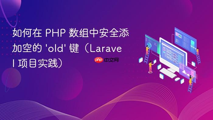 如何在 PHP 数组中安全添加空的 'old' 键(Laravel 项目实践)