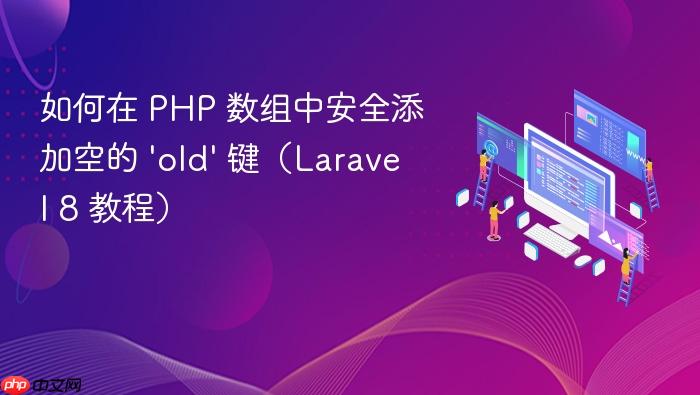 如何在 PHP 数组中安全添加空的 'old' 键(Laravel 8 教程)