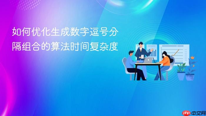 如何优化生成数字逗号分隔组合的算法时间复杂度