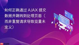 如何正确通过 AJAX 提交数据并跳转到处理页面（而非重复请求导致变量未定义）
