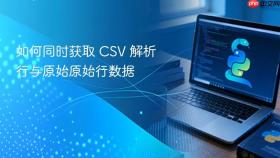 如何同时获取 CSV 解析行与原始原始行数据